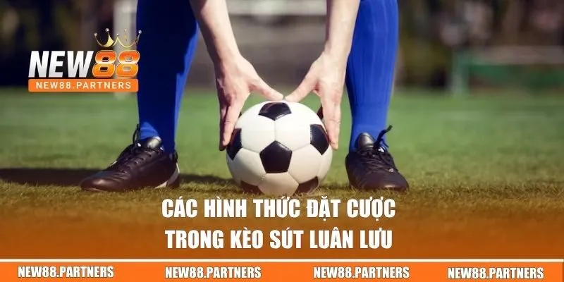 Kèo Sút Luân Lưu | Bí Quyết Chơi Nhanh Thắng Cho Newbie 2 Các hình thức đặt cược trong kèo sút luân lưu