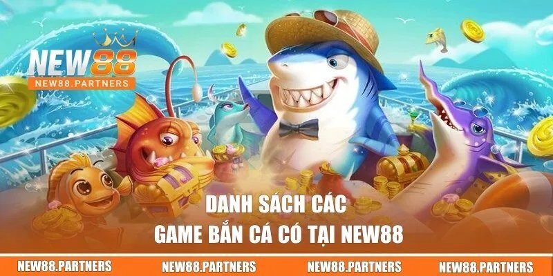 Bắn Cá New88 | Sân Chơi Đổi Thưởng Vui Nhộn, Giá Trị 1 Danh sách các game bắn cá có tại New88